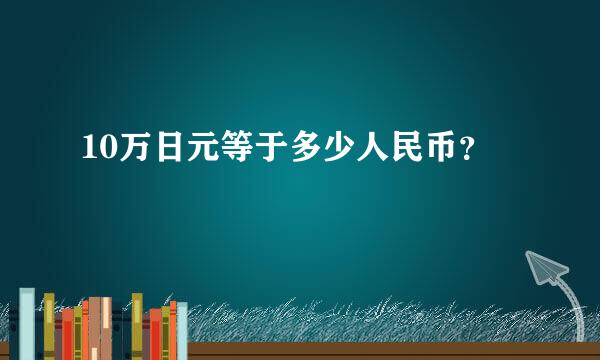 10万日元等于多少人民币？