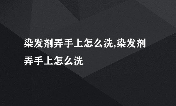 染发剂弄手上怎么洗,染发剂弄手上怎么洗