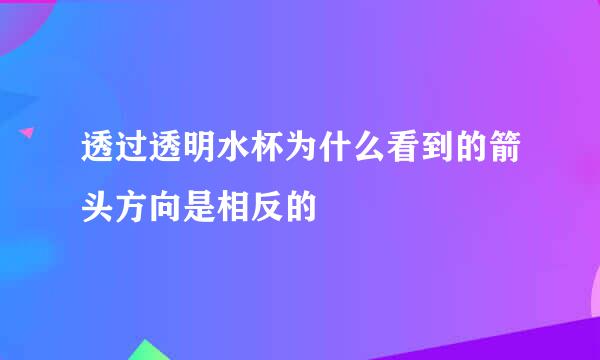 透过透明水杯为什么看到的箭头方向是相反的