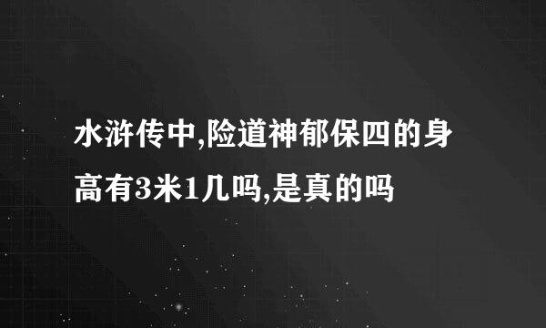 水浒传中,险道神郁保四的身高有3米1几吗,是真的吗