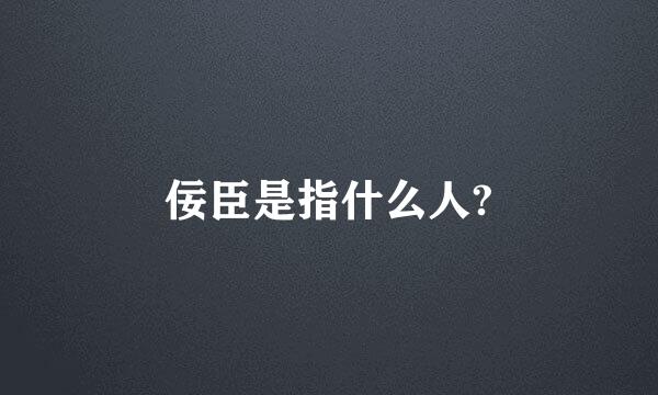 佞臣是指什么人?