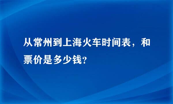 从常州到上海火车时间表，和票价是多少钱？