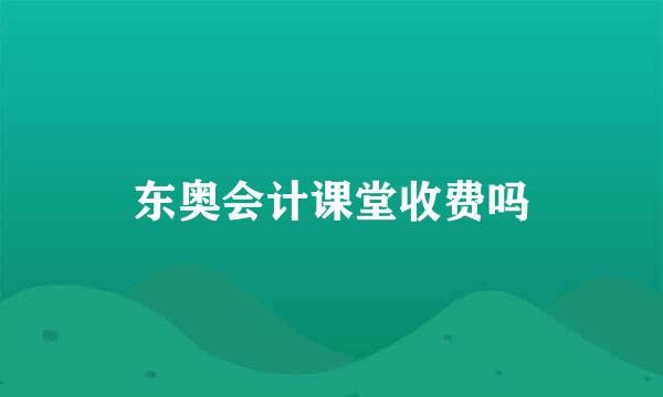 东奥会计课堂收费吗