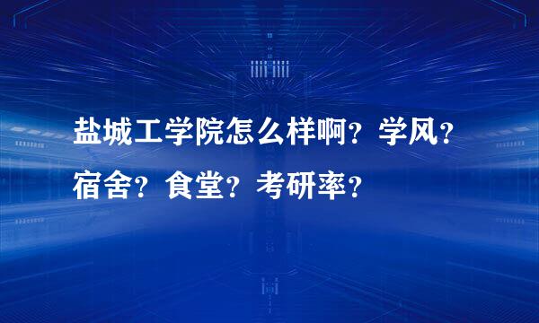 盐城工学院怎么样啊？学风？宿舍？食堂？考研率？