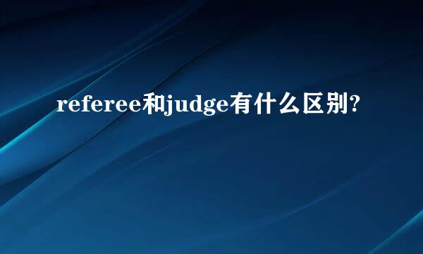 referee和judge有什么区别?