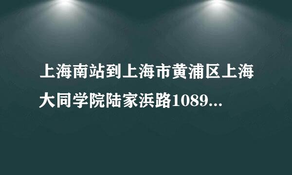 上海南站到上海市黄浦区上海大同学院陆家浜路1089号怎么走？急急急急！！！