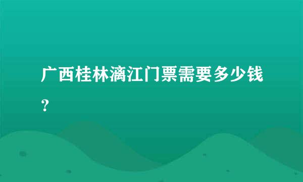 广西桂林漓江门票需要多少钱？