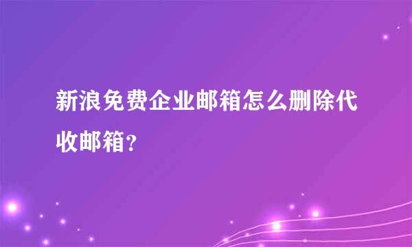 新浪免费企业邮箱怎么删除代收邮箱？