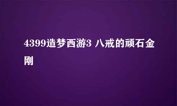 4399造梦西游3 八戒的顽石金刚