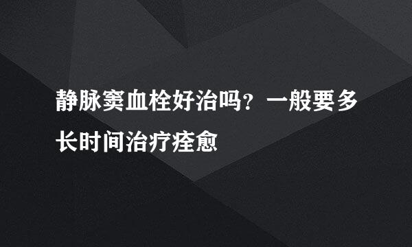 静脉窦血栓好治吗？一般要多长时间治疗痊愈