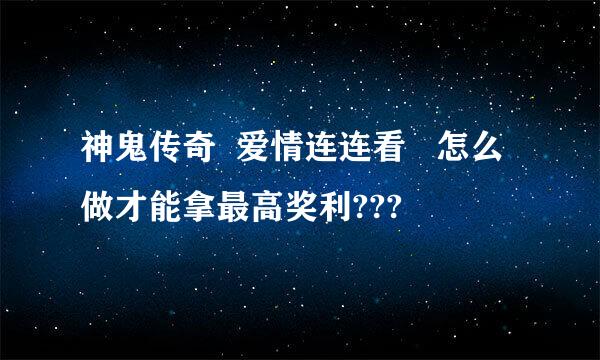 神鬼传奇  爱情连连看   怎么做才能拿最高奖利???