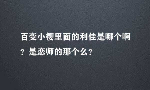 百变小樱里面的利佳是哪个啊？是恋师的那个么？