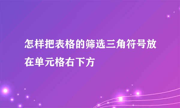 怎样把表格的筛选三角符号放在单元格右下方