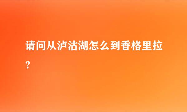 请问从泸沽湖怎么到香格里拉？