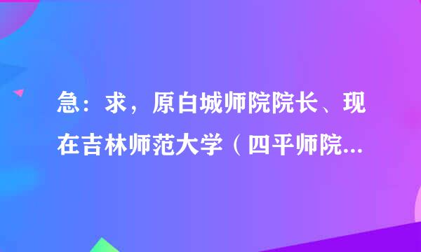 急：求，原白城师院院长、现在吉林师范大学（四平师院）校党委书记、张波老师、的联系方式！