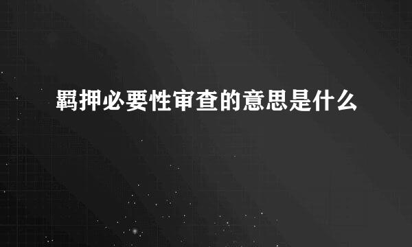 羁押必要性审查的意思是什么