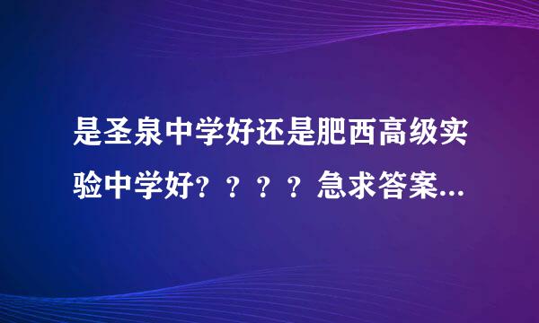 是圣泉中学好还是肥西高级实验中学好？？？？急求答案..........