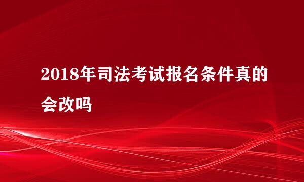 2018年司法考试报名条件真的会改吗