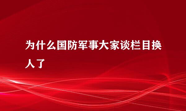 为什么国防军事大家谈栏目换人了