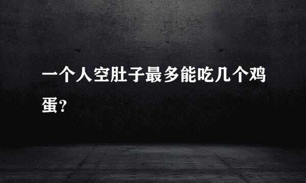 一个人空肚子最多能吃几个鸡蛋？