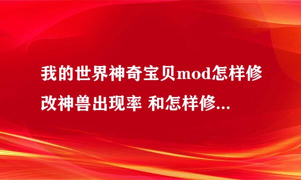 我的世界神奇宝贝mod怎样修改神兽出现率 和怎样修改野生宠物不会和人主动对战