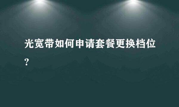 光宽带如何申请套餐更换档位？