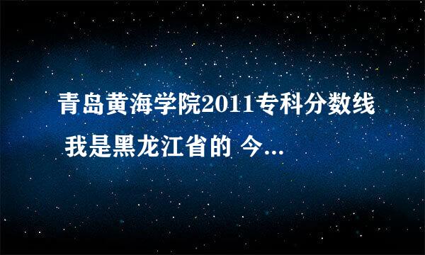 青岛黄海学院2011专科分数线 我是黑龙江省的 今年考了220分 能进贵校吗 谢谢