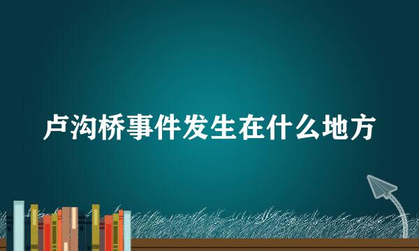 卢沟桥事件发生在什么地方