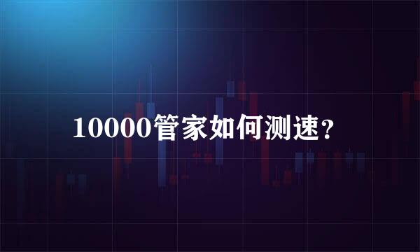 10000管家如何测速？