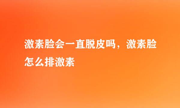 激素脸会一直脱皮吗，激素脸怎么排激素