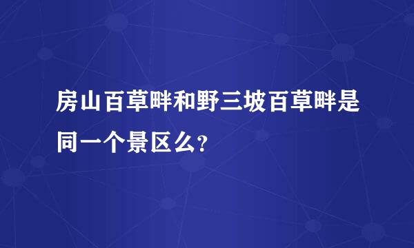 房山百草畔和野三坡百草畔是同一个景区么？