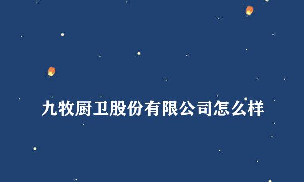 
九牧厨卫股份有限公司怎么样
