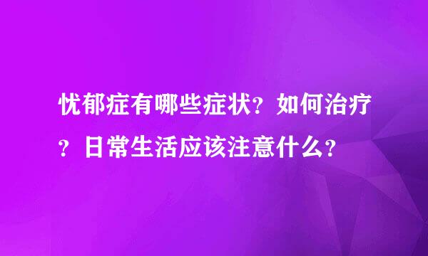 忧郁症有哪些症状？如何治疗？日常生活应该注意什么？