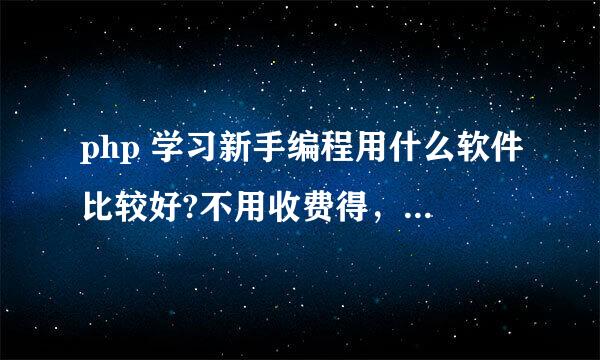 php 学习新手编程用什么软件比较好?不用收费得，适用30天得就不用了。谢谢