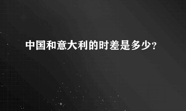 中国和意大利的时差是多少？