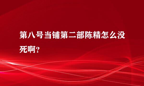 第八号当铺第二部陈精怎么没死啊？