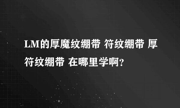 LM的厚魔纹绷带 符纹绷带 厚符纹绷带 在哪里学啊？