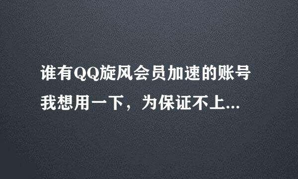 谁有QQ旋风会员加速的账号 我想用一下，为保证不上QQ~！