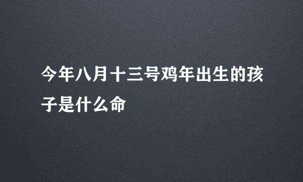 今年八月十三号鸡年出生的孩子是什么命