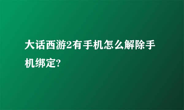 大话西游2有手机怎么解除手机绑定?