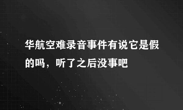 华航空难录音事件有说它是假的吗，听了之后没事吧