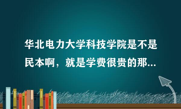 华北电力大学科技学院是不是民本啊，就是学费很贵的那种，知道的说下，谢啦