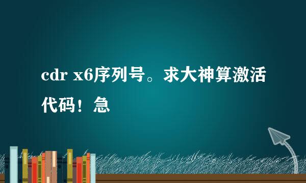 cdr x6序列号。求大神算激活代码！急