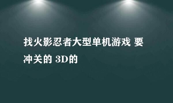 找火影忍者大型单机游戏 要冲关的 3D的