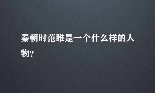 秦朝时范睢是一个什么样的人物？