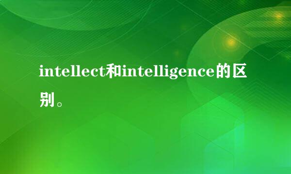 intellect和intelligence的区别。