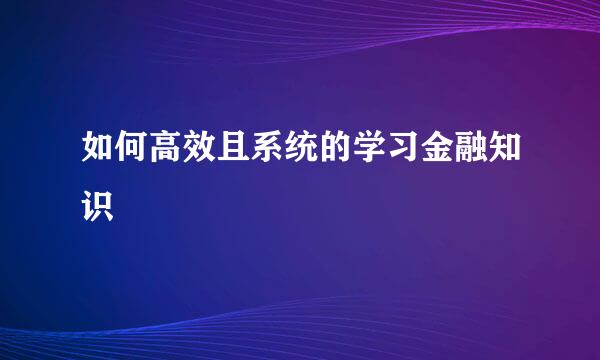 如何高效且系统的学习金融知识