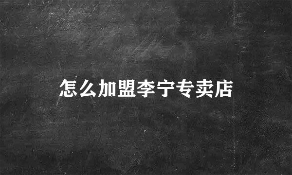 怎么加盟李宁专卖店