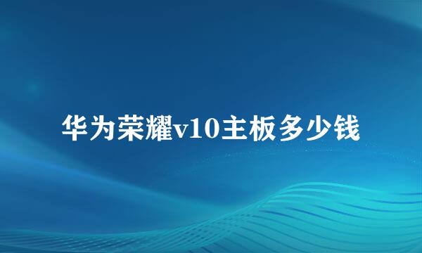 华为荣耀v10主板多少钱