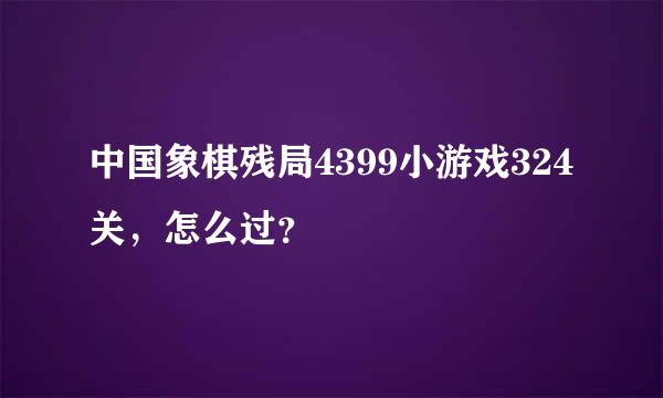 中国象棋残局4399小游戏324关，怎么过？